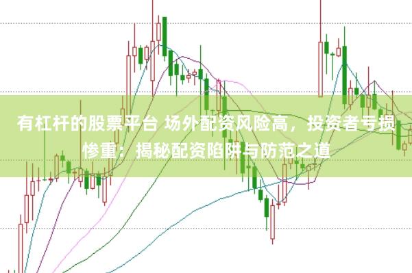 有杠杆的股票平台 场外配资风险高，投资者亏损惨重：揭秘配资陷阱与防范之道