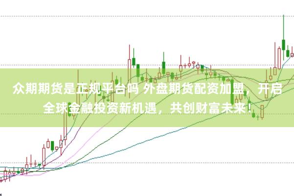 众期期货是正规平台吗 外盘期货配资加盟，开启全球金融投资新机遇，共创财富未来！