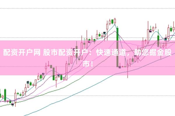 配资开户网 股市配资开户：快速通道，助您掘金股市！