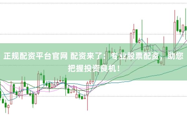 正规配资平台官网 配资来了：专业股票配资，助您把握投资良机！