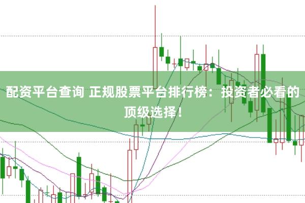 配资平台查询 正规股票平台排行榜：投资者必看的顶级选择！