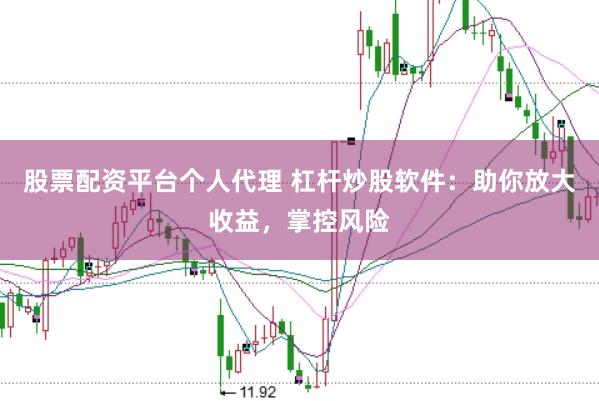 股票配资平台个人代理 杠杆炒股软件：助你放大收益，掌控风险