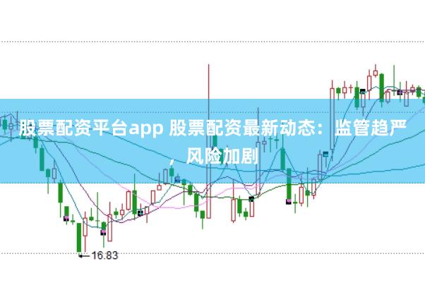 股票配资平台app 股票配资最新动态：监管趋严，风险加剧