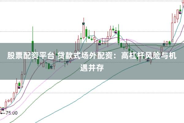 股票配资平台 贷款式场外配资：高杠杆风险与机遇并存