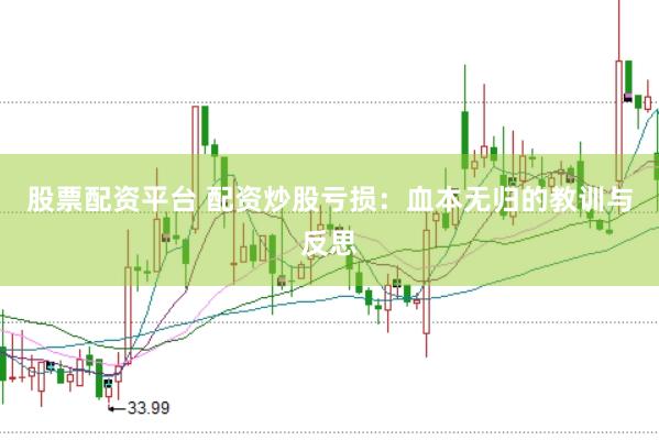 股票配资平台 配资炒股亏损：血本无归的教训与反思