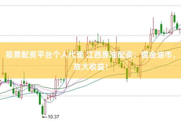 股票配资平台个人代理 江西原油配资：掘金油市，放大收益！