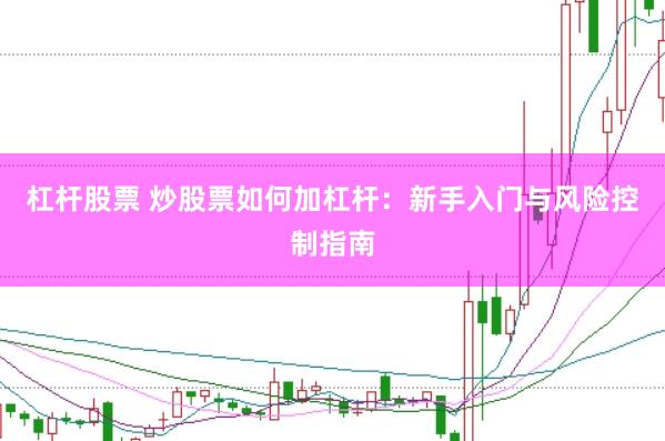杠杆股票 炒股票如何加杠杆：新手入门与风险控制指南