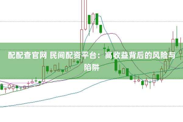 配配查官网 民间配资平台：高收益背后的风险与陷阱