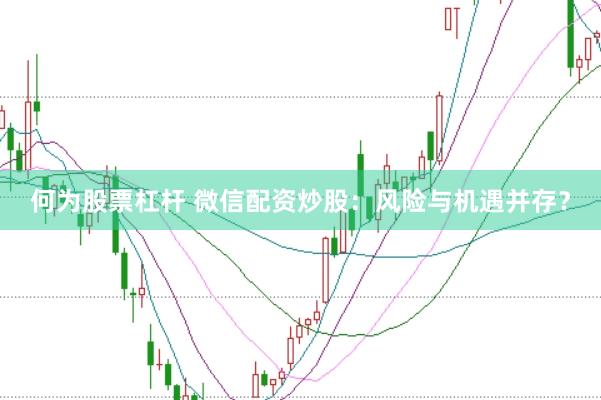 何为股票杠杆 微信配资炒股：风险与机遇并存？