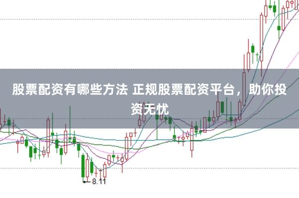 股票配资有哪些方法 正规股票配资平台，助你投资无忧