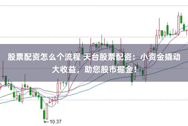 股票配资怎么个流程 天台股票配资：小资金撬动大收益，助您股市掘金！