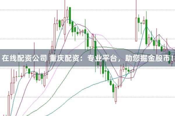 在线配资公司 重庆配资：专业平台，助您掘金股市！