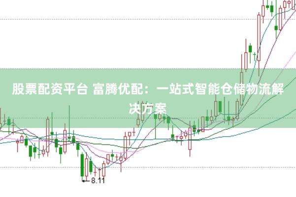 股票配资平台 富腾优配：一站式智能仓储物流解决方案