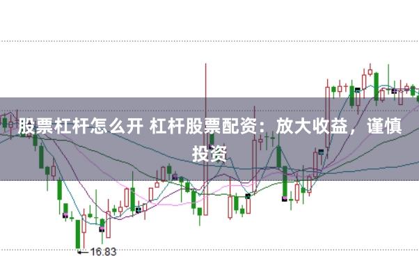 股票杠杆怎么开 杠杆股票配资：放大收益，谨慎投资