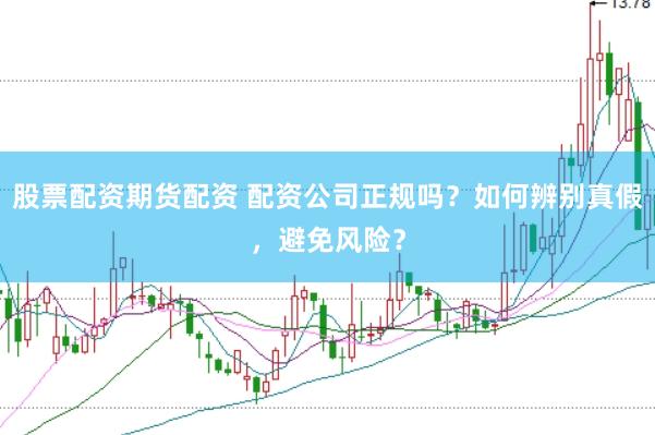 股票配资期货配资 配资公司正规吗？如何辨别真假，避免风险？