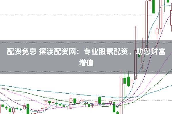 配资免息 摆渡配资网：专业股票配资，助您财富增值