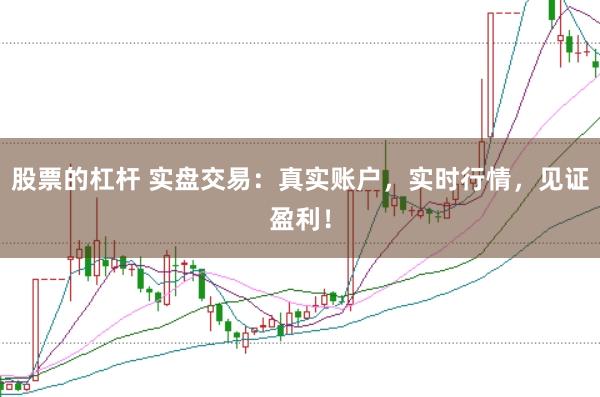 股票的杠杆 实盘交易：真实账户，实时行情，见证盈利！