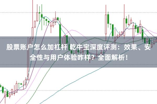 股票账户怎么加杠杆 乾牛宝深度评测：效果、安全性与用户体验咋样？全面解析！