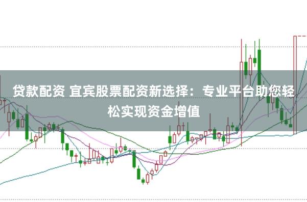 贷款配资 宜宾股票配资新选择：专业平台助您轻松实现资金增值