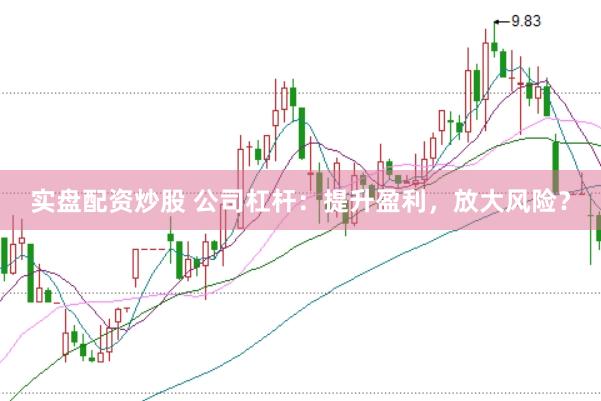 实盘配资炒股 公司杠杆：提升盈利，放大风险？