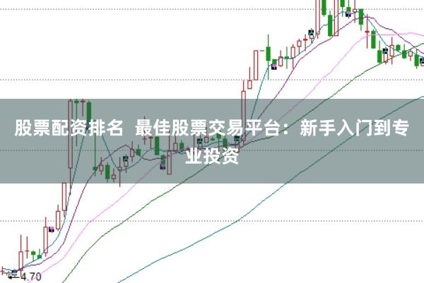 股票配资排名  最佳股票交易平台：新手入门到专业投资