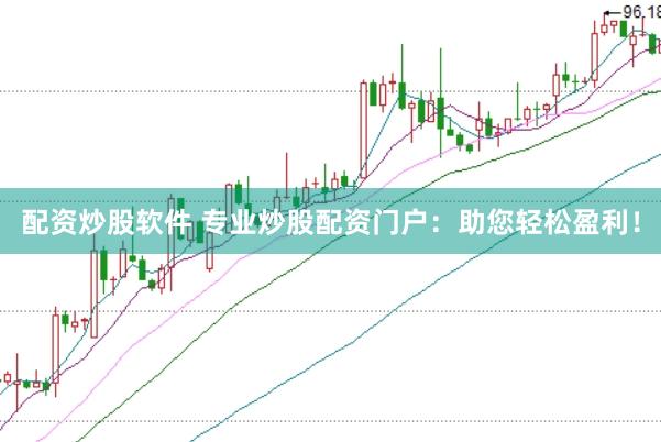 配资炒股软件 专业炒股配资门户：助您轻松盈利！
