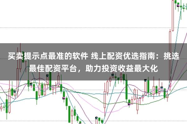 买卖提示点最准的软件 线上配资优选指南：挑选最佳配资平台，助力投资收益最大化