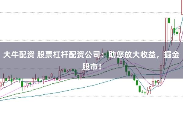 大牛配资 股票杠杆配资公司：助您放大收益，掘金股市！