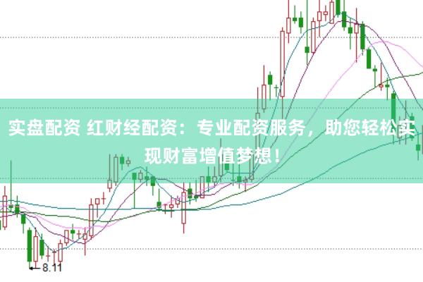 实盘配资 红财经配资：专业配资服务，助您轻松实现财富增值梦想！