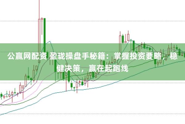 公赢网配资 盈珑操盘手秘籍：掌握投资要略，稳健决策，赢在起跑线
