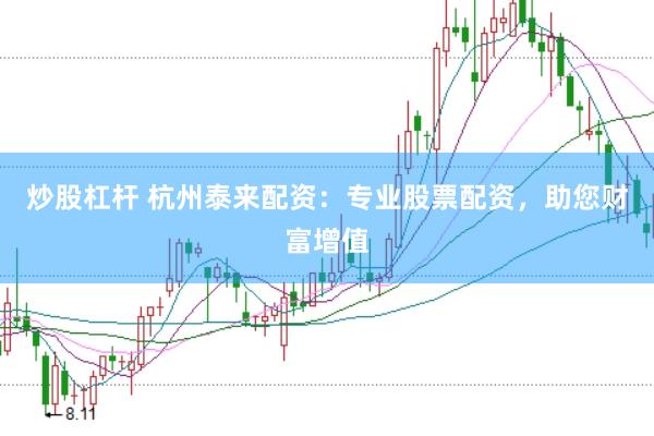 炒股杠杆 杭州泰来配资：专业股票配资，助您财富增值