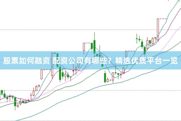 股票如何融资 配资公司有哪些？精选优质平台一览