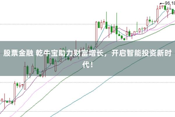 股票金融 乾牛宝助力财富增长，开启智能投资新时代！