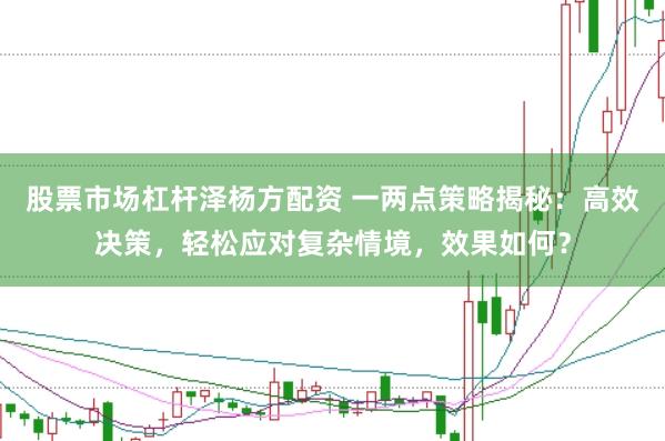股票市场杠杆泽杨方配资 一两点策略揭秘：高效决策，轻松应对复杂情境，效果如何？