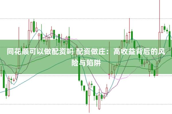 同花顺可以做配资吗 配资做庄：高收益背后的风险与陷阱
