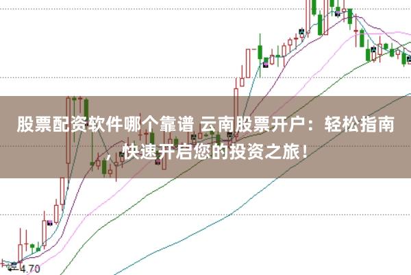 股票配资软件哪个靠谱 云南股票开户：轻松指南，快速开启您的投资之旅！