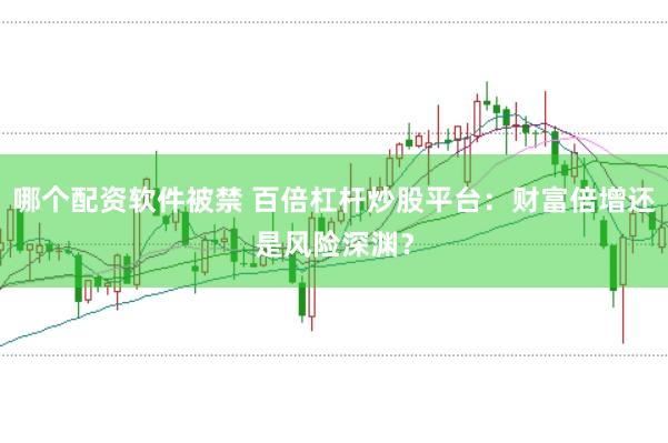 哪个配资软件被禁 百倍杠杆炒股平台：财富倍增还是风险深渊？