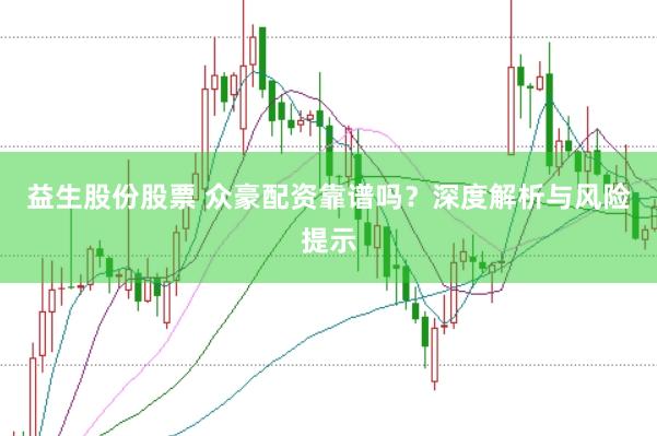 益生股份股票 众豪配资靠谱吗？深度解析与风险提示