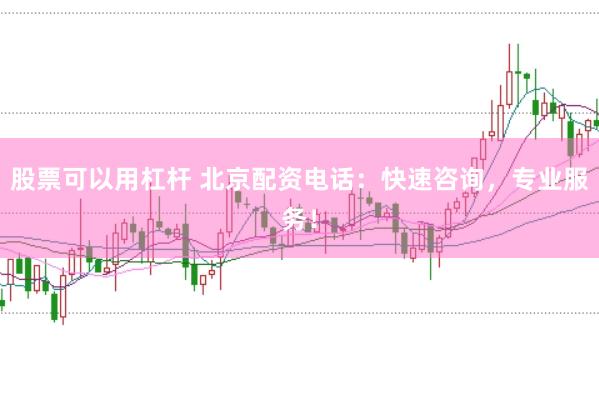 股票可以用杠杆 北京配资电话：快速咨询，专业服务！