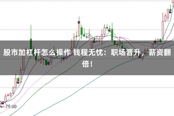 股市加杠杆怎么操作 钱程无忧：职场晋升，薪资翻倍！