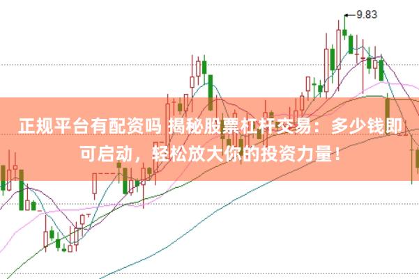 正规平台有配资吗 揭秘股票杠杆交易：多少钱即可启动，轻松放大你的投资力量！