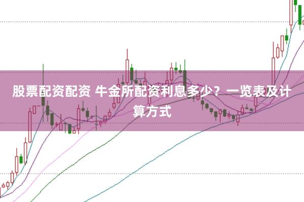 股票配资配资 牛金所配资利息多少？一览表及计算方式