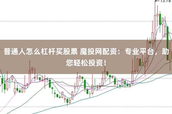 普通人怎么杠杆买股票 魔投网配资：专业平台，助您轻松投资！