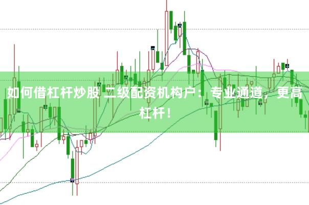 如何借杠杆炒股 二级配资机构户：专业通道，更高杠杆！