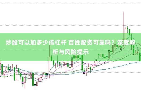 炒股可以加多少倍杠杆 百姓配资可靠吗？深度解析与风险提示
