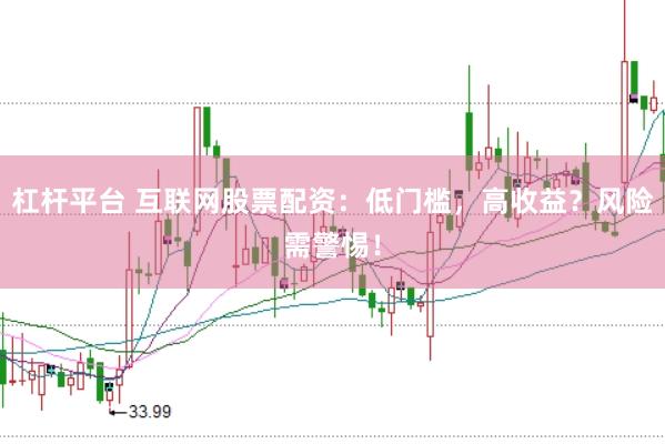 杠杆平台 互联网股票配资：低门槛，高收益？风险需警惕！