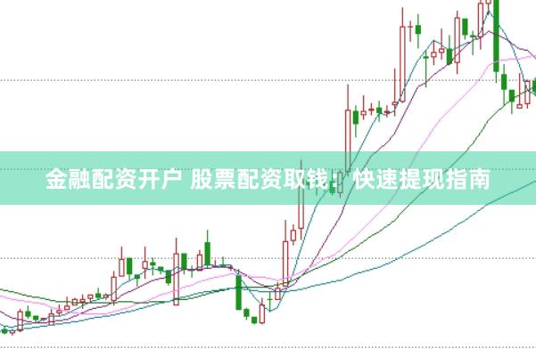 金融配资开户 股票配资取钱：快速提现指南