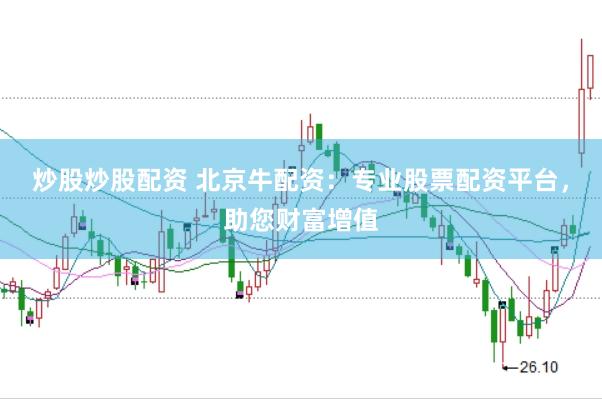 炒股炒股配资 北京牛配资：专业股票配资平台，助您财富增值