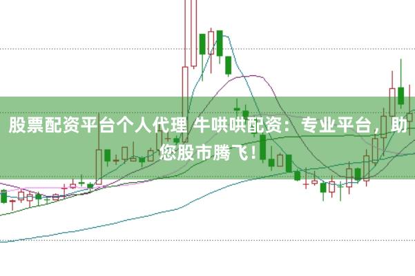 股票配资平台个人代理 牛哄哄配资：专业平台，助您股市腾飞！