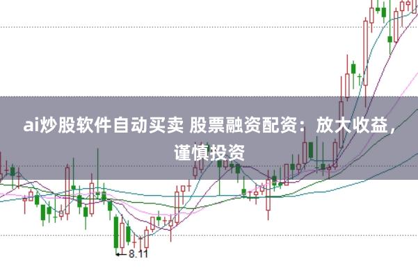 ai炒股软件自动买卖 股票融资配资：放大收益，谨慎投资